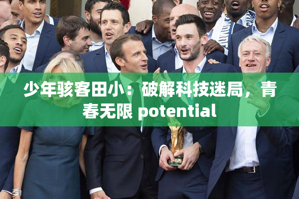 少年骇客田小：破解科技迷局，青春无限 potential