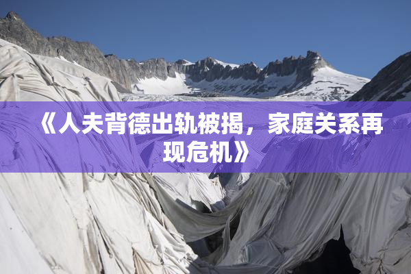 《人夫背德出轨被揭，家庭关系再现危机》