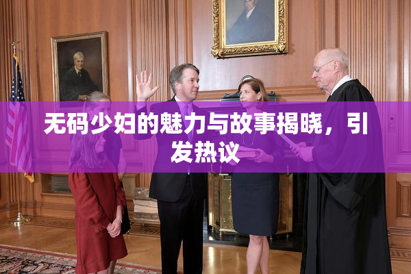 无码少妇的魅力与故事揭晓，引发热议