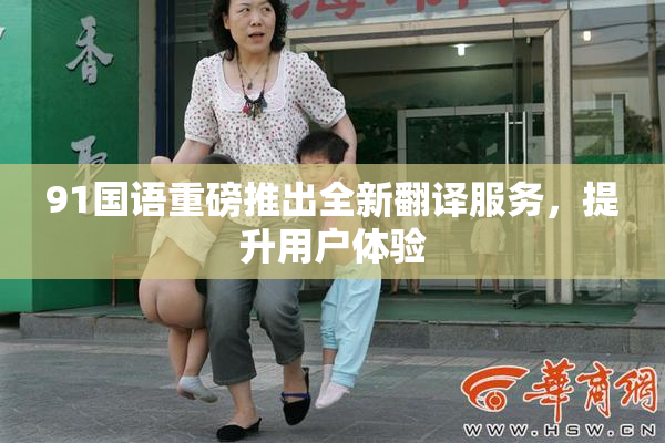 91国语重磅推出全新翻译服务，提升用户体验