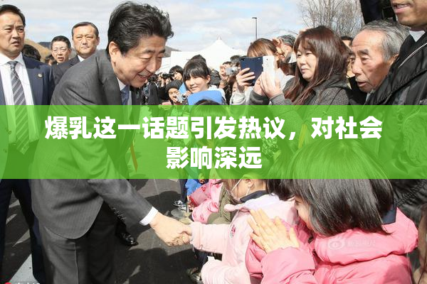 爆乳这一话题引发热议，对社会影响深远