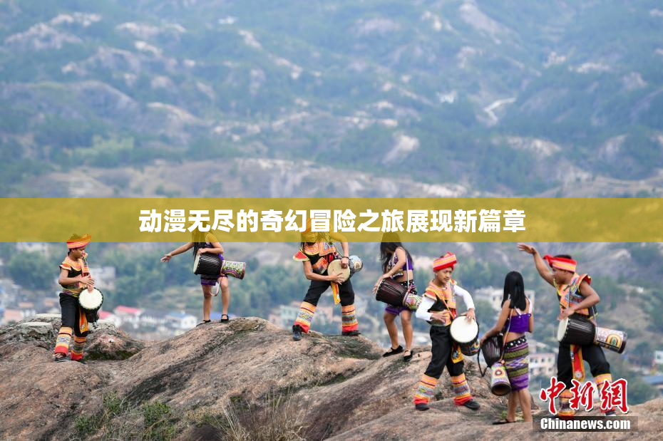 动漫无尽的奇幻冒险之旅展现新篇章