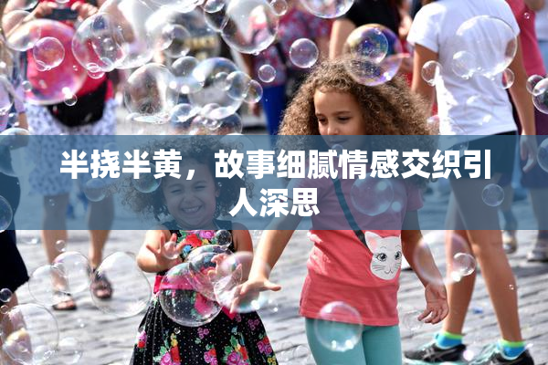 半挠半黄，故事细腻情感交织引人深思