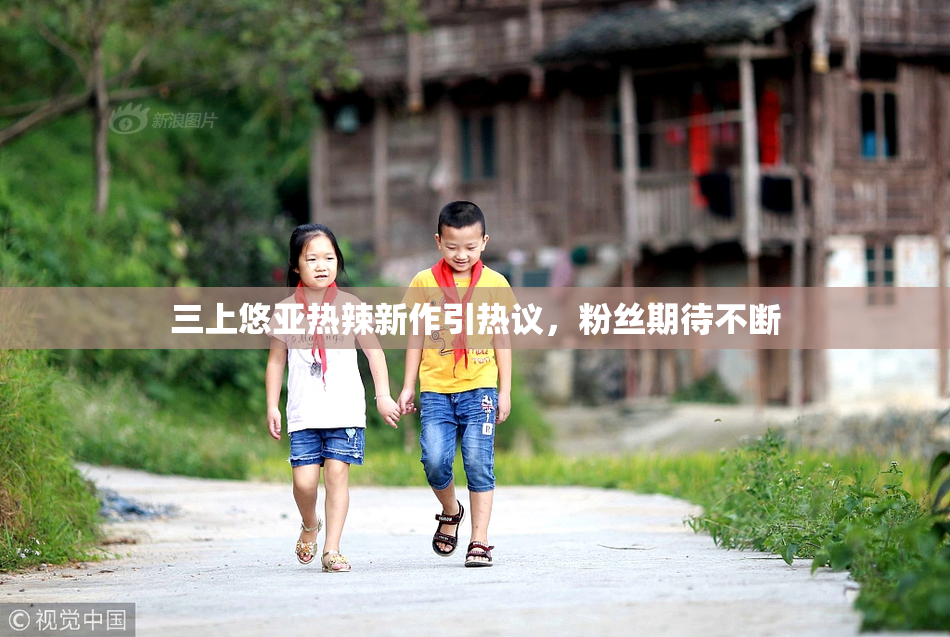 三上悠亚热辣新作引热议，粉丝期待不断