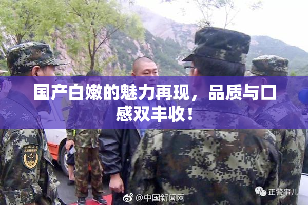 国产白嫩的魅力再现，品质与口感双丰收！