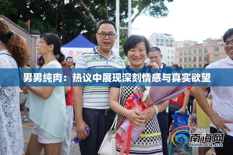 男男纯肉：热议中展现深刻情感与真实欲望