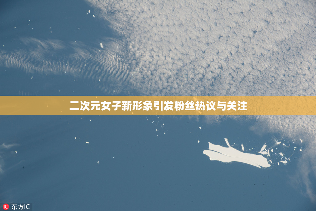 二次元女子新形象引发粉丝热议与关注