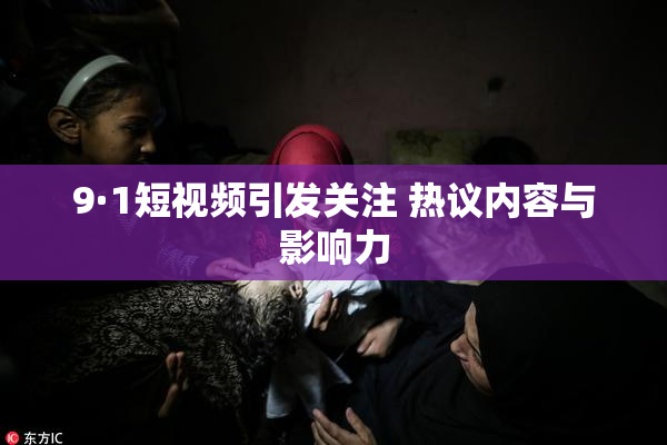 9·1短视频引发关注 热议内容与影响力