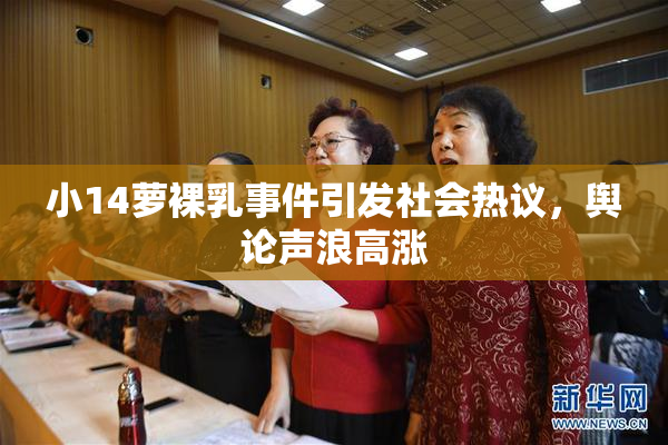 小14萝裸乳事件引发社会热议，舆论声浪高涨