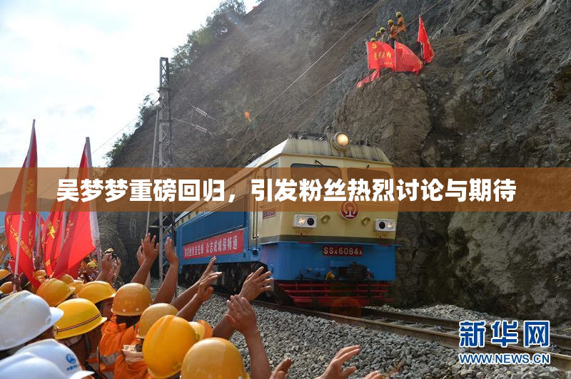 吴梦梦重磅回归，引发粉丝热烈讨论与期待