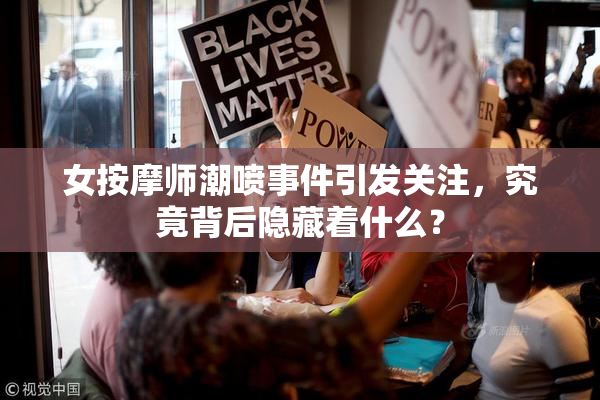 女按摩师潮喷事件引发关注，究竟背后隐藏着什么？