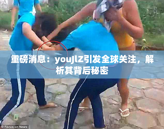 重磅消息：youJlZ引发全球关注，解析其背后秘密