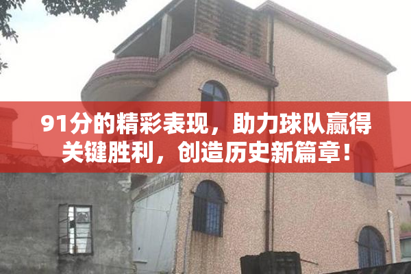 91分的精彩表现，助力球队赢得关键胜利，创造历史新篇章！