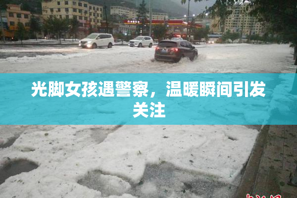 光脚女孩遇警察，温暖瞬间引发关注