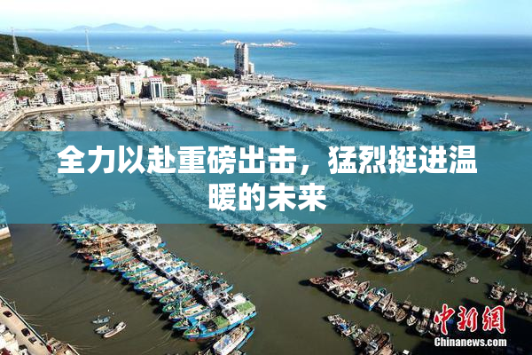 全力以赴重磅出击，猛烈挺进温暖的未来