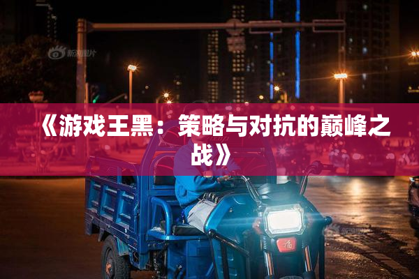 《游戏王黑：策略与对抗的巅峰之战》