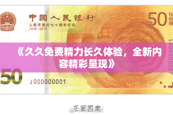 《久久免费精力长久体验，全新内容精彩呈现》