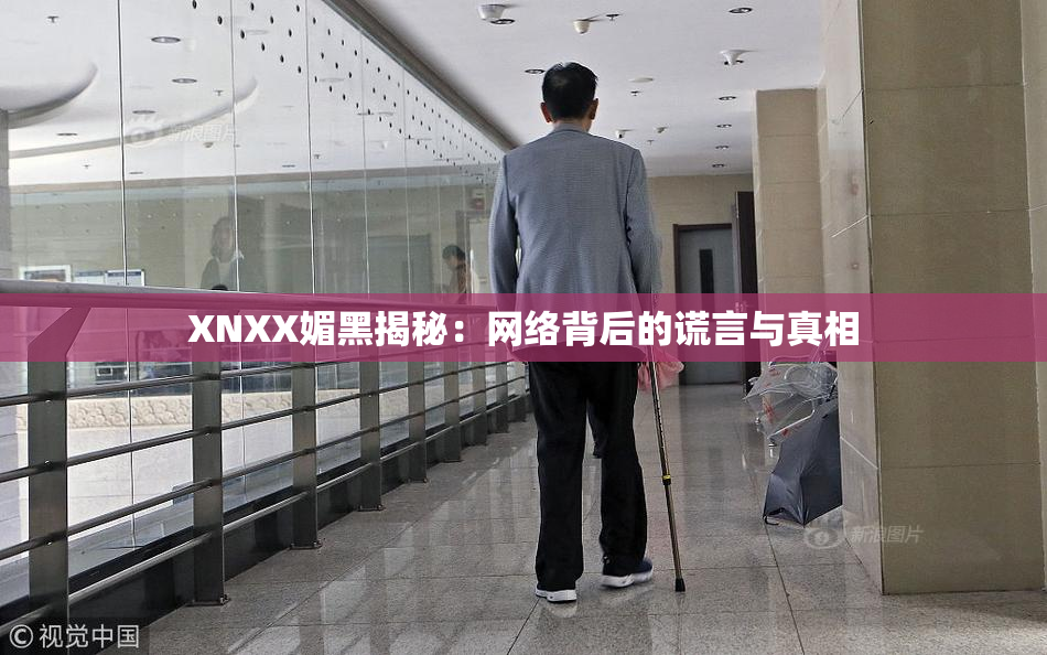 XNXX媚黑揭秘：网络背后的谎言与真相