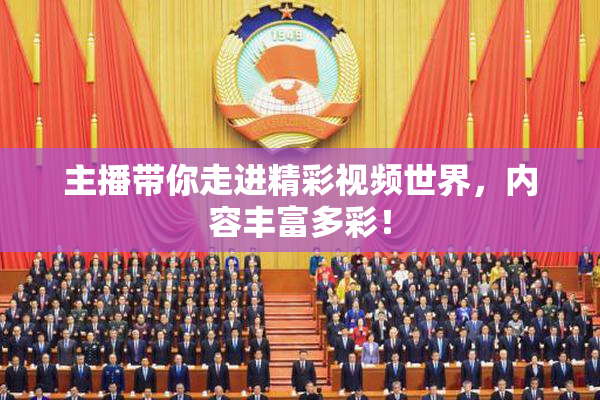 主播带你走进精彩视频世界，内容丰富多彩！