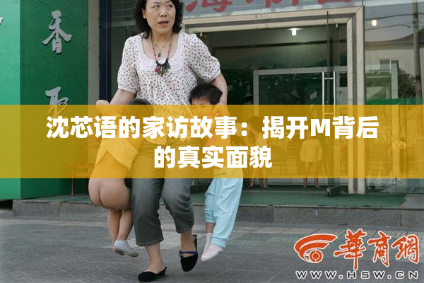 沈芯语的家访故事：揭开M背后的真实面貌