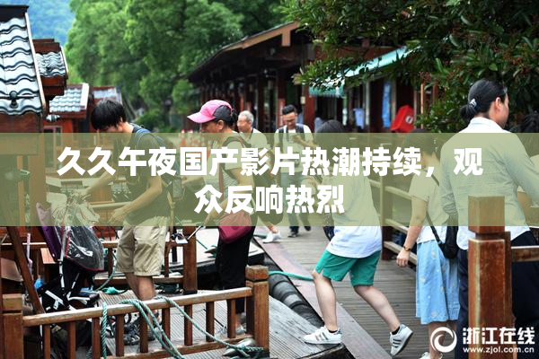 久久午夜国产影片热潮持续，观众反响热烈