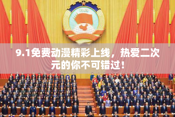 9.1免费动漫精彩上线，热爱二次元的你不可错过！