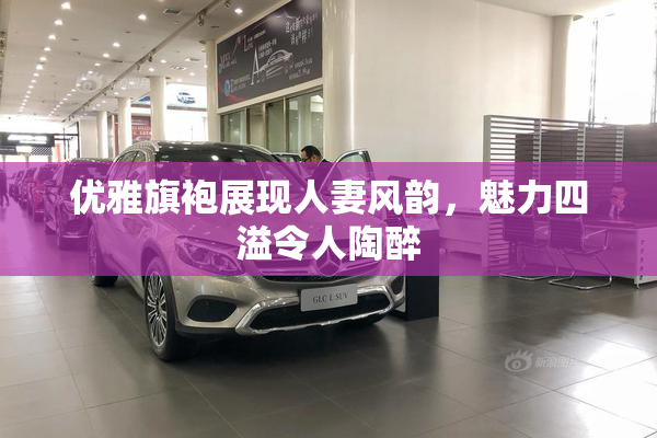 优雅旗袍展现人妻风韵，魅力四溢令人陶醉