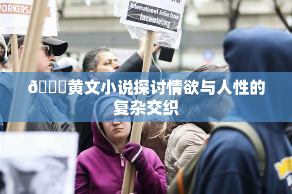 🔞黄文小说探讨情欲与人性的复杂交织