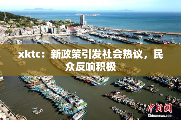 xktc：新政策引发社会热议，民众反响积极