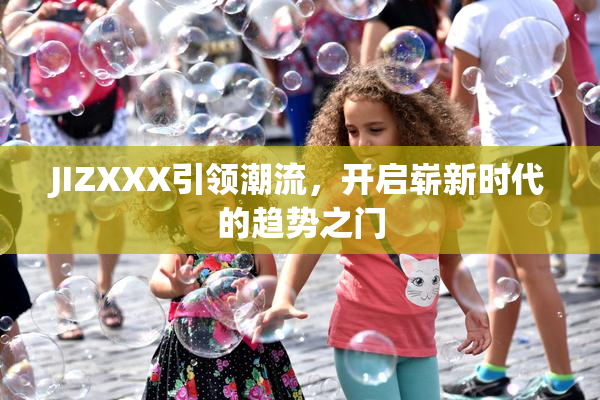 JIZXXX引领潮流，开启崭新时代的趋势之门