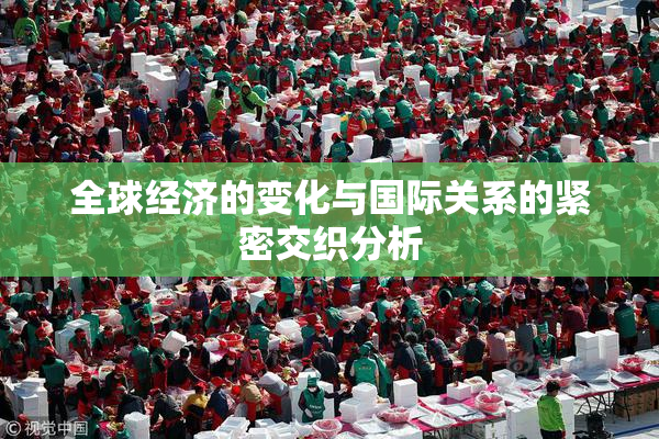 全球经济的变化与国际关系的紧密交织分析