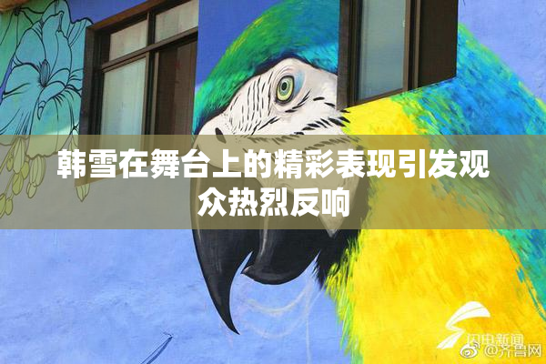 韩雪在舞台上的精彩表现引发观众热烈反响