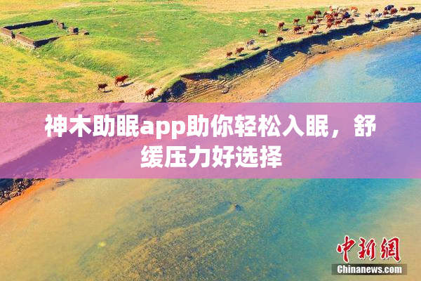 神木助眠app助你轻松入眠，舒缓压力好选择