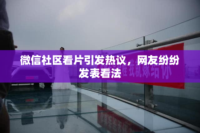 微信社区看片引发热议，网友纷纷发表看法