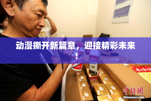 动漫撕开新篇章，迎接精彩未来！