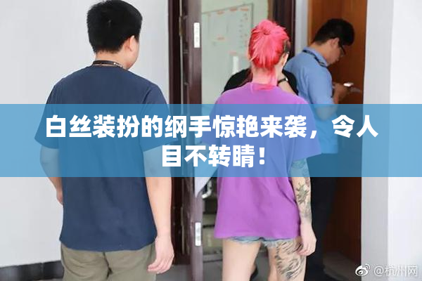 白丝装扮的纲手惊艳来袭，令人目不转睛！