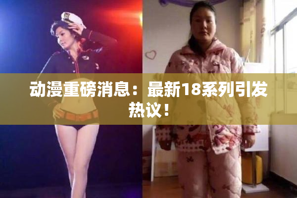 动漫重磅消息：最新18系列引发热议！