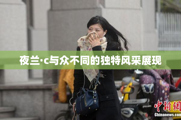 夜兰·c与众不同的独特风采展现