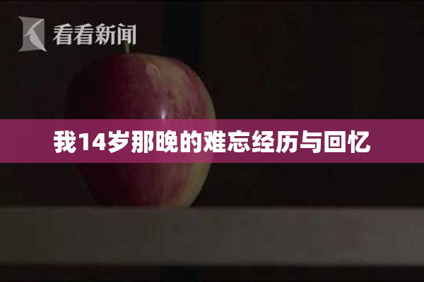 我14岁那晚的难忘经历与回忆