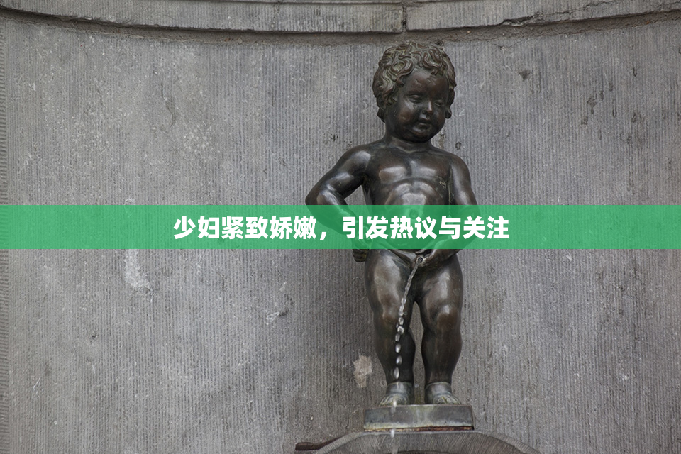 少妇紧致娇嫩，引发热议与关注