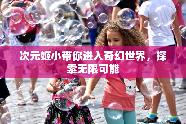 次元姬小带你进入奇幻世界，探索无限可能