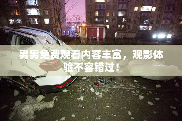男男免费观看内容丰富，观影体验不容错过！