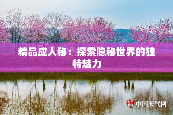 精品成人秘：探索隐秘世界的独特魅力