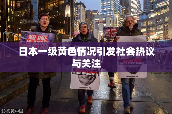 日本一级黄色情况引发社会热议与关注
