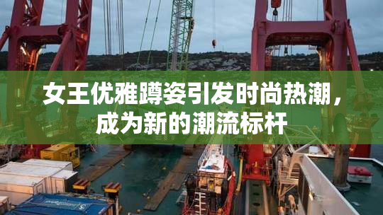 女王优雅蹲姿引发时尚热潮，成为新的潮流标杆