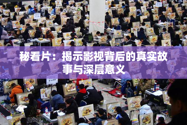 秘看片：揭示影视背后的真实故事与深层意义