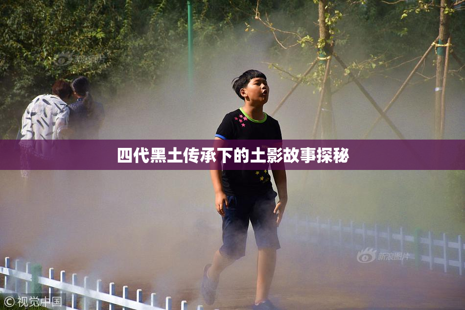 四代黑土传承下的土影故事探秘