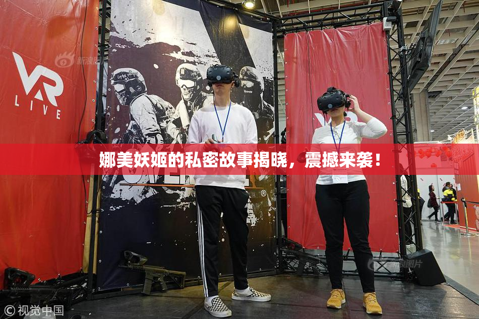 娜美妖姬的私密故事揭晓，震撼来袭！