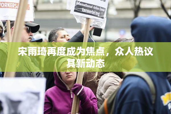 宋雨琦再度成为焦点，众人热议其新动态