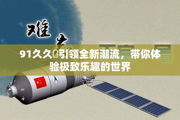 91久久擼引领全新潮流，带你体验极致乐趣的世界